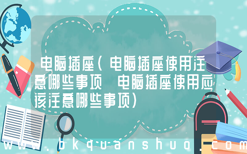 电脑插座(电脑插座使用注意哪些事项 电脑插座使用应该注意哪些事项)